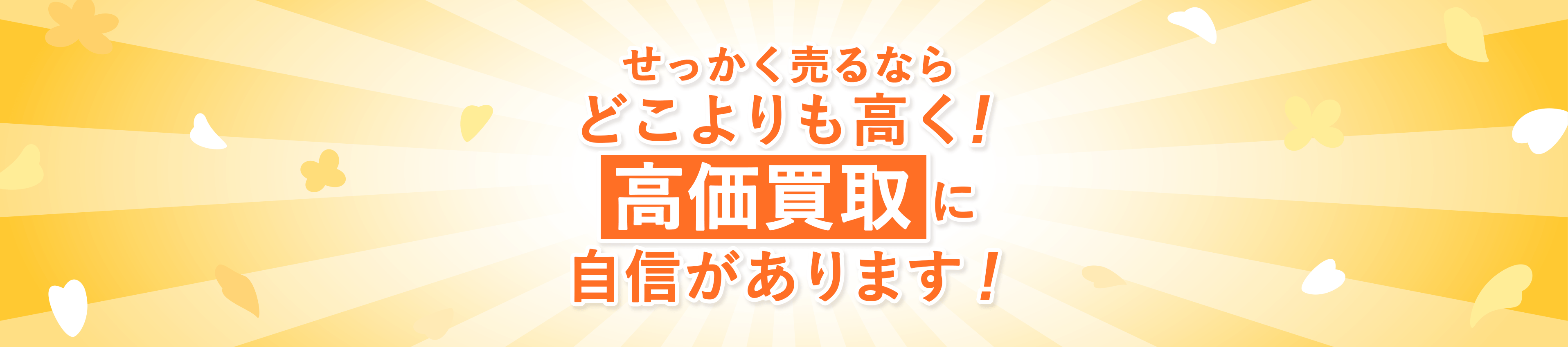 せっかく売るならどこよりも高く！高価買取に自信があります！